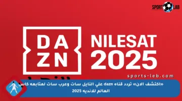 «اكتشف الآن» تردد قناة dazn على النايل سات وعرب سات لمتابعة كأس العالم للأندية 2025